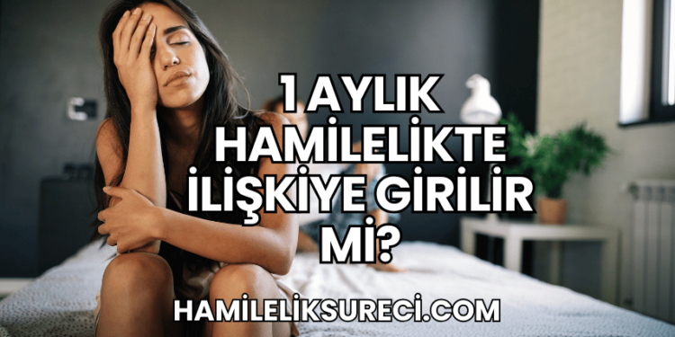 1 Aylık Hamilelikte İlişkiye Girilir mi?
