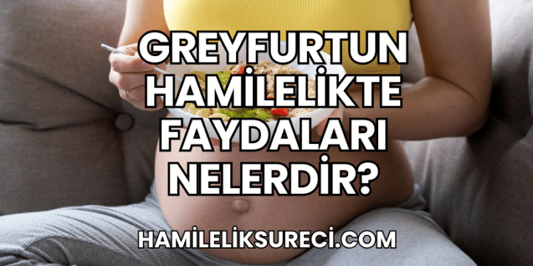 Greyfurtun Hamilelikte Faydaları Nelerdir?
