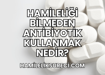 Hamileliği Bilmeden Antibiyotik Kullanmak Nedir?