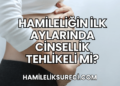 Hamileliğin İlk Aylarında Cinsellik Tehlikeli Mi?