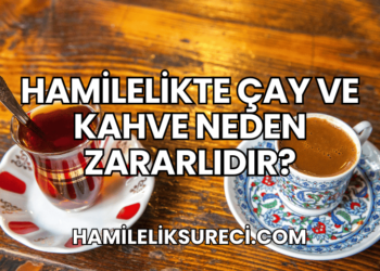 Hamilelikte Çay ve Kahve Neden Zararlıdır?