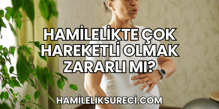 Hamilelikte Çok Hareketli Olmak Zararlı Mı?