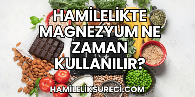 Hamilelikte Magnezyum Ne Zaman Kullanılır?