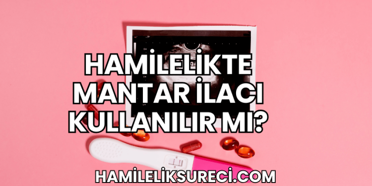 Hamilelikte Mantar İlacı Kullanılır mı?
