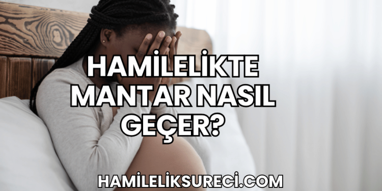 Hamilelikte Mantar Nasıl Geçer?