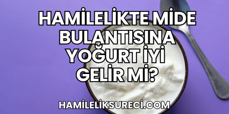 Hamilelikte Mide Bulantısına Yoğurt İyi Gelir mi?