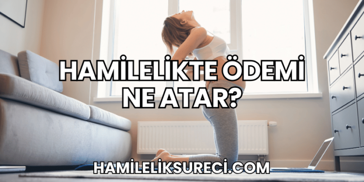 Hamilelikte Ödemi Ne Atar?