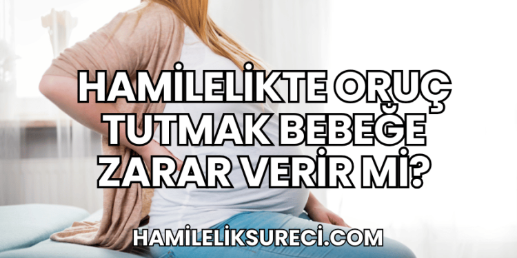 Hamilelikte Oruç Tutmak Bebeğe Zarar Verir mi?