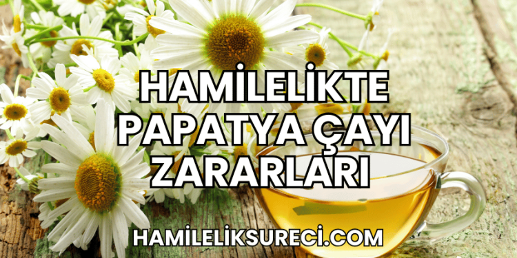 Hamilelikte Papatya Çayı Zararları