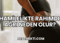 Hamilelikte Rahimde Ağrı Neden Olur?