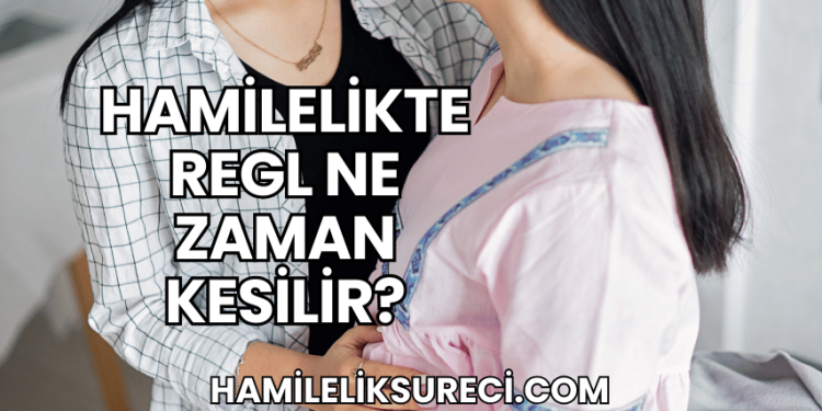 Hamilelikte Regl Ne Zaman Kesilir?