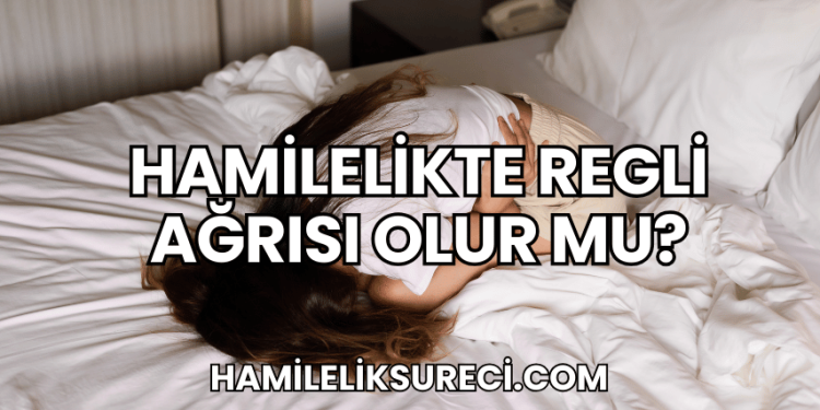 Hamilelikte Regli Ağrısı Olur mu?