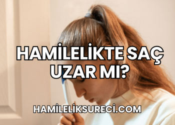 Hamilelikte Saç Uzar mı?