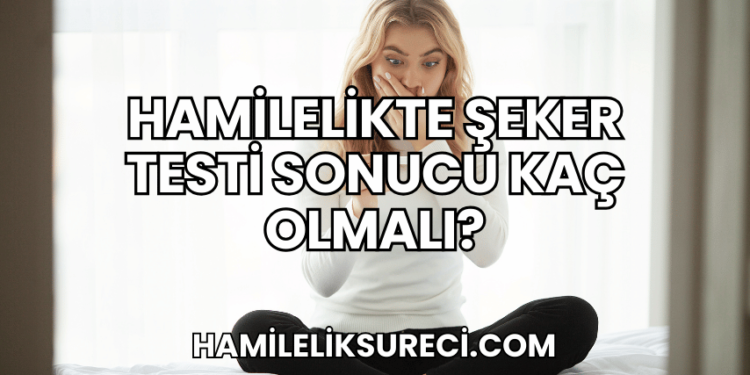 Hamilelikte Şeker Testi Sonucu Kaç Olmalı