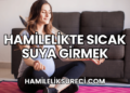 Hamilelikte Sıcak Suya Girmek