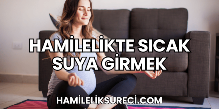 Hamilelikte Sıcak Suya Girmek
