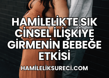 Hamilelikte Sık Cinsel İlişkiye Girmenin Bebeğe Etkisi