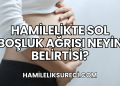 Hamilelikte Sol Boşluk Ağrısı Neyin Belirtisi?