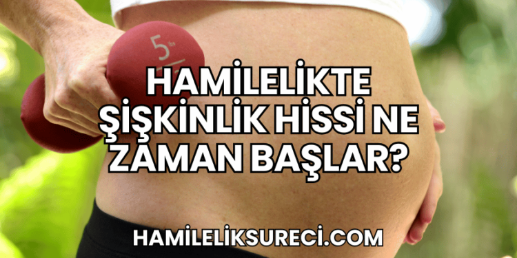 Hamilelikte Şişkinlik Hissi Ne Zaman Başlar (