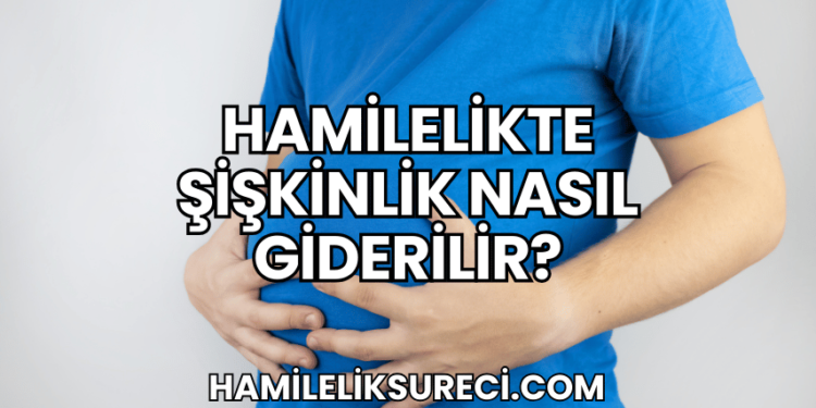 Hamilelikte Şişkinlik Nasıl Giderilir?
