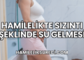 Hamilelikte Sızıntı Şeklinde Su Gelmesi