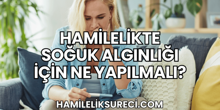 Hamilelikte Soğuk Algınlığı İçin Ne Yapılmalı?