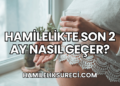 Hamilelikte Son 2 Ay Nasıl Geçer?