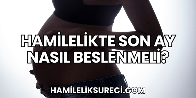 Hamilelikte Son Ay Nasıl Beslenmeli?