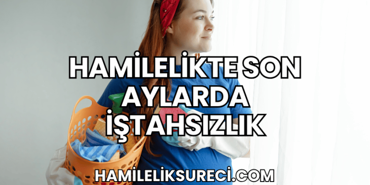 Hamilelikte Son Aylarda İştahsızlık