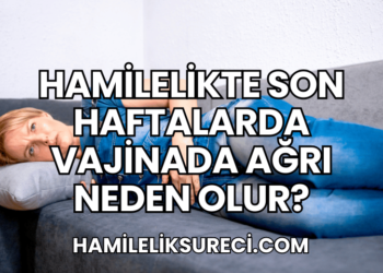 Hamilelikte Son Haftalarda Vajinada Ağrı Neden Olur?