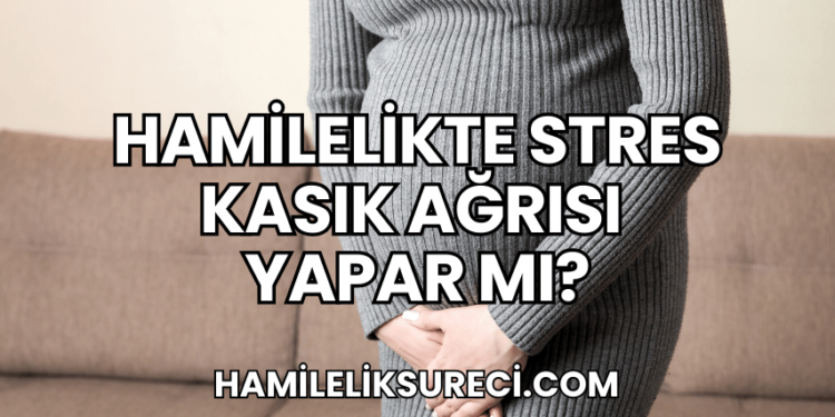 Hamilelikte Stres Kasık Ağrısı Yapar Mı?