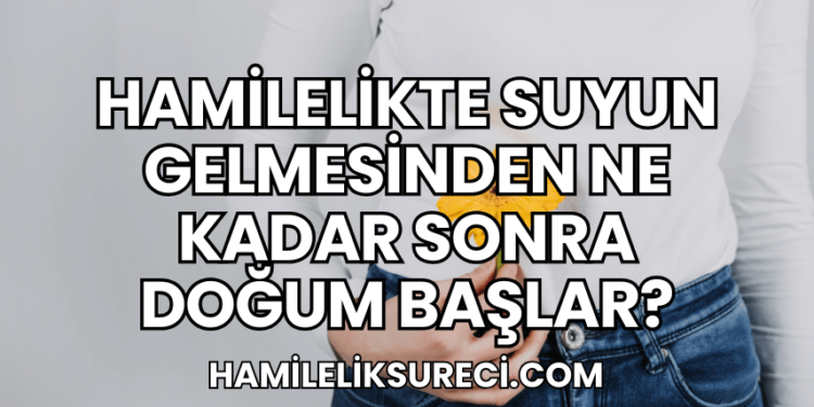 Hamilelikte Suyun Gelmesinden Ne Kadar Sonra Doğum Başlar?