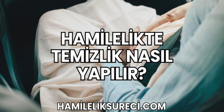 Hamilelikte Temizlik Nasıl Yapılır?