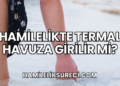Hamilelikte Termal Havuza Girilir mi?