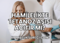 Hamilelikte Tetanoz Aşısı Acıtır mı?
