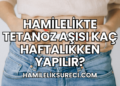 Hamilelikte Tetanoz Aşısı Kaç Haftalıkken Yapılır?