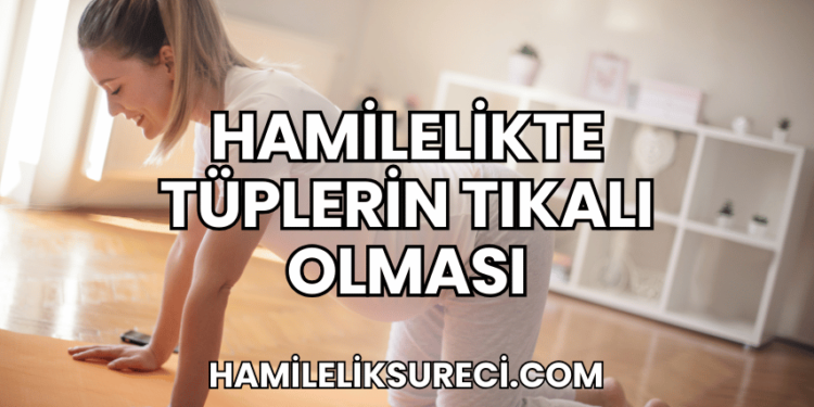 Hamilelikte Tüplerin Tıkalı Olması