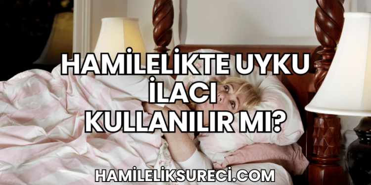 Hamilelikte Uyku İlacı Kullanılır Mı?
