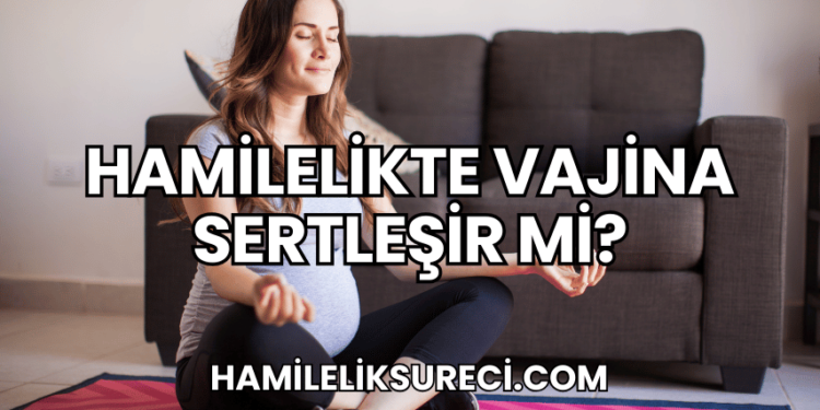 Hamilelikte Vajina Sertleşir Mi?