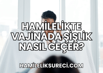 Hamilelikte Vajinada Şişlik Nasıl Geçer?