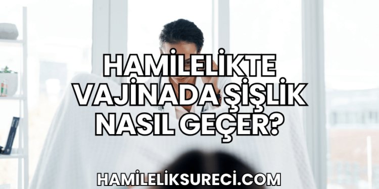 Hamilelikte Vajinada Şişlik Nasıl Geçer?