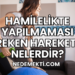 Hamilelikte Yapılmaması Gereken Hareketler Nelerdir?