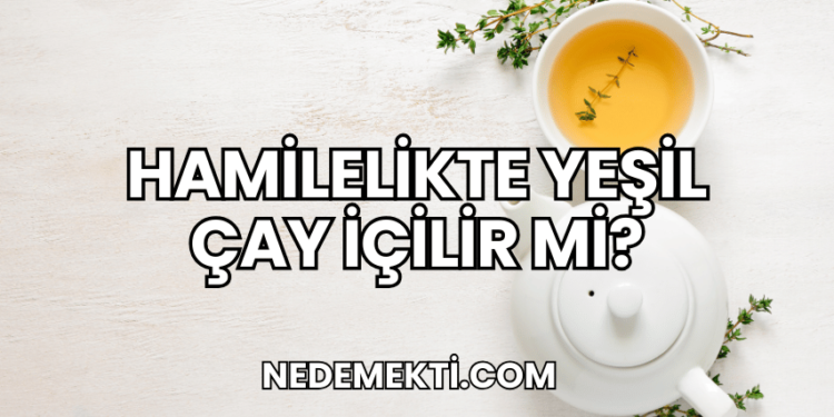 Hamilelikte Yeşil Çay İçilir mi?
