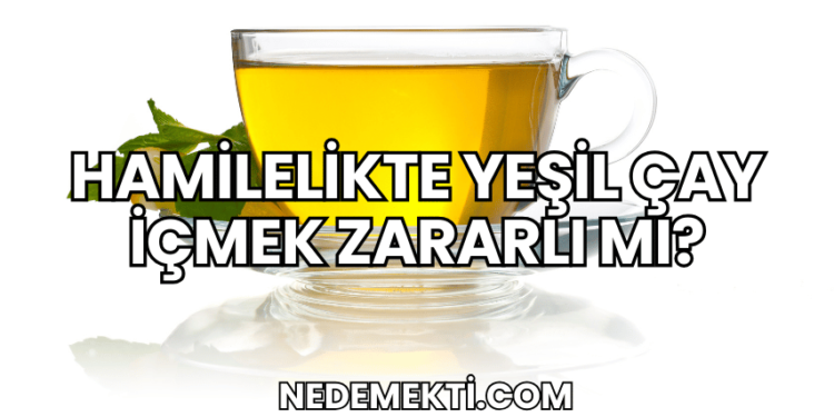 Hamilelikte Yeşil Çay İçmek Zararlı mı?