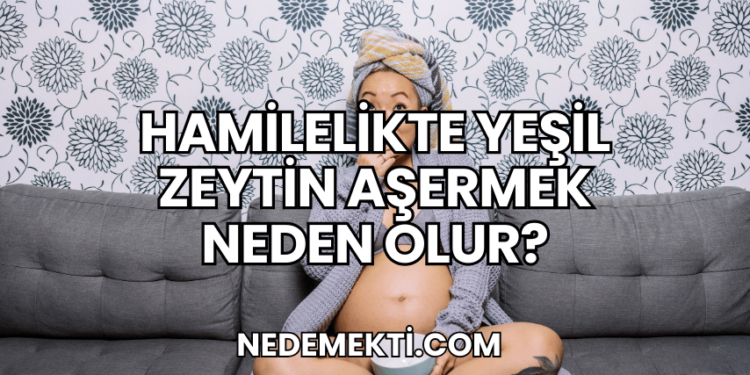 Hamilelikte Yeşil Zeytin Aşermek Neden Olur?