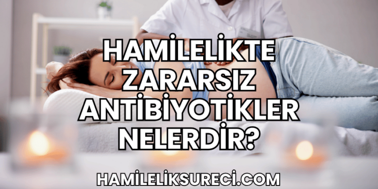 Hamilelikte Zararsız Antibiyotikler Nelerdir