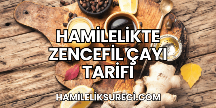 Hamilelikte Zencefil Çayı Tarifi