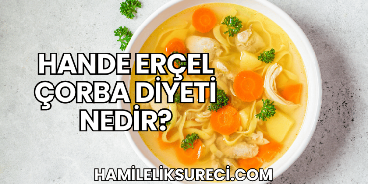 Hande Erçel Çorba Diyeti Nedir?