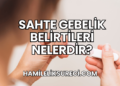 Sahte Gebelik Belirtileri Nelerdir?