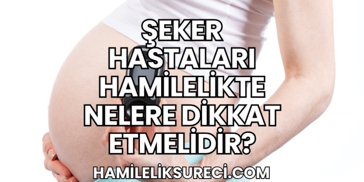 Şeker Hastaları Hamilelikte Nelere Dikkat Etmelidir?